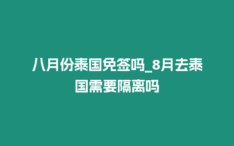 八月份泰國免簽嗎_8月去泰國需要隔離嗎