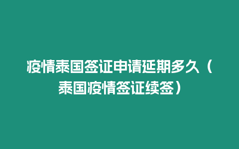 疫情泰國簽證申請延期多久（泰國疫情簽證續簽）