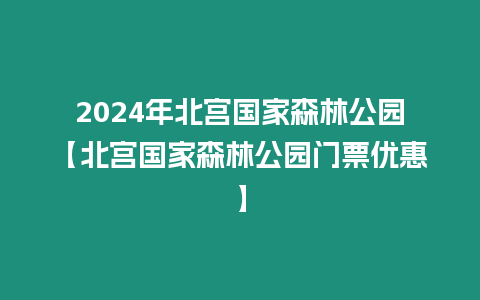 2024年北宮國家森林公園【北宮國家森林公園門票優惠】