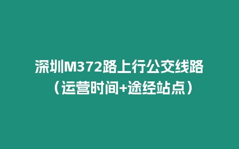 深圳M372路上行公交線路（運營時間+途經站點）