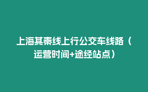 上海其秦線上行公交車線路（運營時間+途經站點）