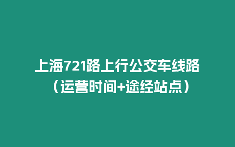 上海721路上行公交車線路（運營時間+途經站點）