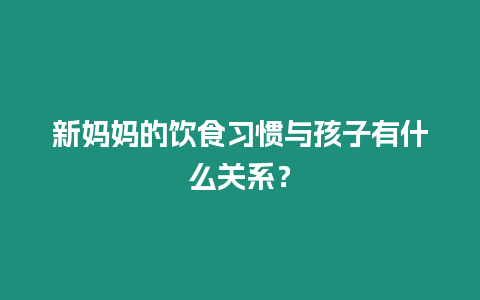 新媽媽的飲食習慣與孩子有什么關系？