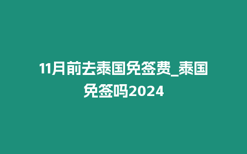 11月前去泰國免簽費_泰國免簽嗎2024