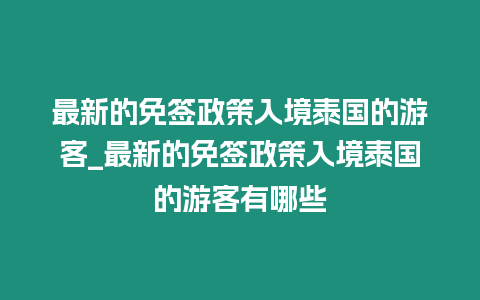 最新的免簽政策入境泰國的游客_最新的免簽政策入境泰國的游客有哪些