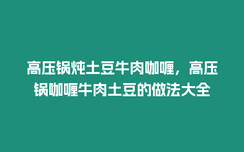 高壓鍋燉土豆牛肉咖喱，高壓鍋咖喱牛肉土豆的做法大全