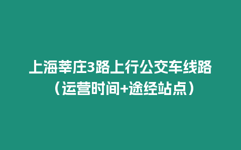 上海莘莊3路上行公交車線路（運(yùn)營時間+途經(jīng)站點）