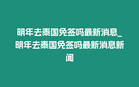 明年去泰國(guó)免簽嗎最新消息_明年去泰國(guó)免簽嗎最新消息新聞