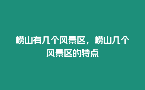 嶗山有幾個風(fēng)景區(qū)，嶗山幾個風(fēng)景區(qū)的特點(diǎn)