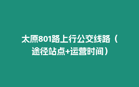 太原801路上行公交線路（途徑站點+運營時間）