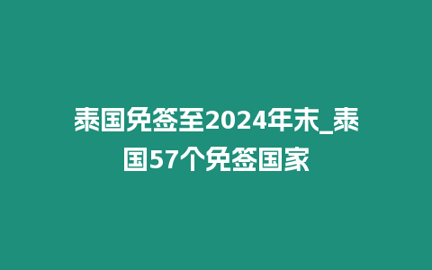 泰國免簽至2024年末_泰國57個免簽國家