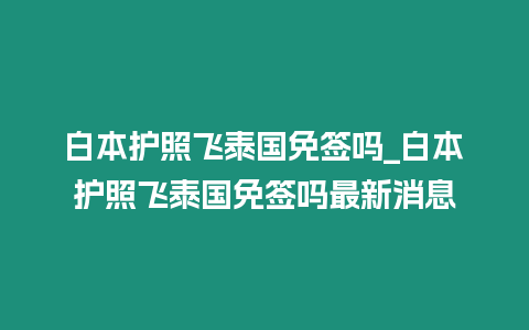 白本護照飛泰國免簽嗎_白本護照飛泰國免簽嗎最新消息