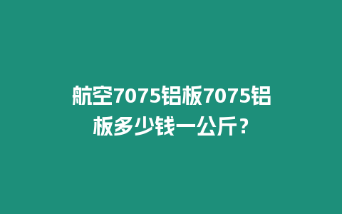 航空7075鋁板7075鋁板多少錢一公斤？