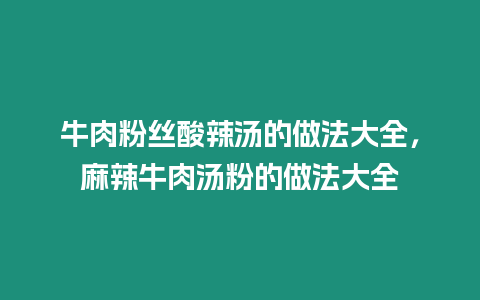 牛肉粉絲酸辣湯的做法大全，麻辣牛肉湯粉的做法大全