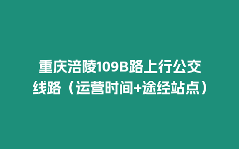 重慶涪陵109B路上行公交線路（運營時間+途經(jīng)站點）