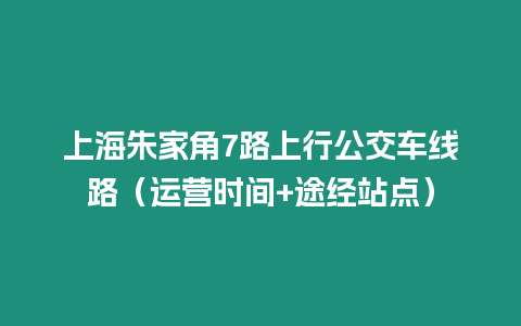 上海朱家角7路上行公交車線路（運營時間+途經站點）