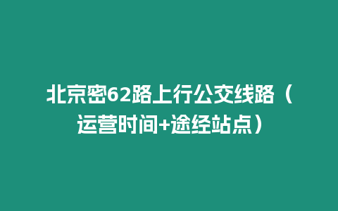 北京密62路上行公交線路（運(yùn)營(yíng)時(shí)間+途經(jīng)站點(diǎn)）