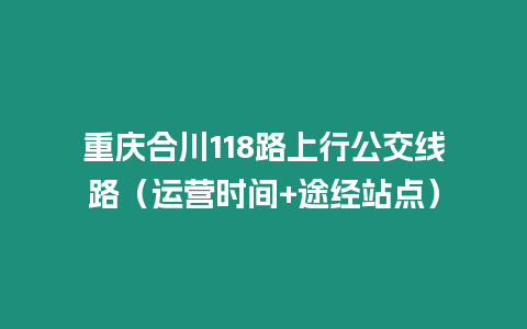 重慶合川118路上行公交線路（運營時間+途經站點）