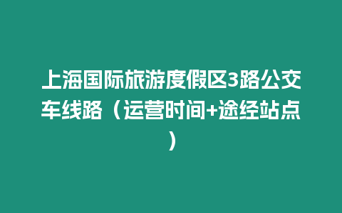 上海國際旅游度假區3路公交車線路（運營時間+途經站點）