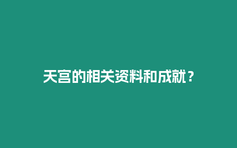 天宮的相關資料和成就？