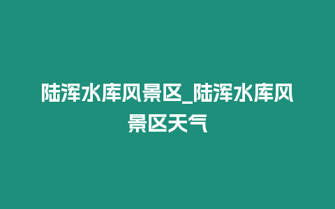 陸渾水庫風景區_陸渾水庫風景區天氣