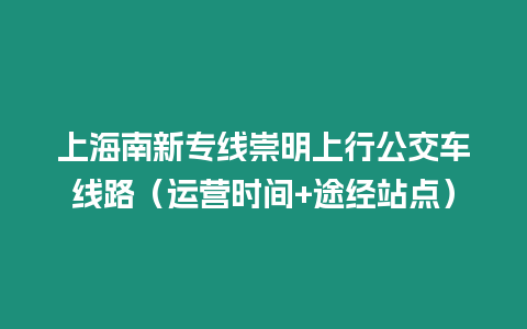 上海南新專線崇明上行公交車線路（運(yùn)營(yíng)時(shí)間+途經(jīng)站點(diǎn)）