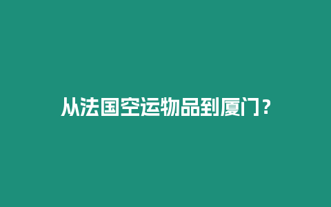 從法國空運物品到廈門？