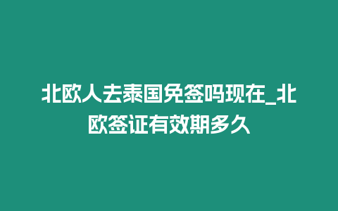 北歐人去泰國免簽嗎現(xiàn)在_北歐簽證有效期多久