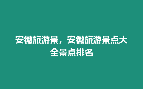 安徽旅游景，安徽旅游景點大全景點排名