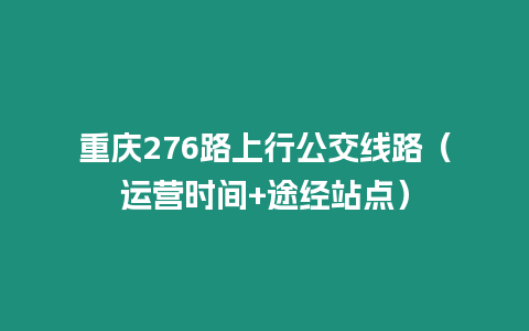 重慶276路上行公交線路（運營時間+途經站點）