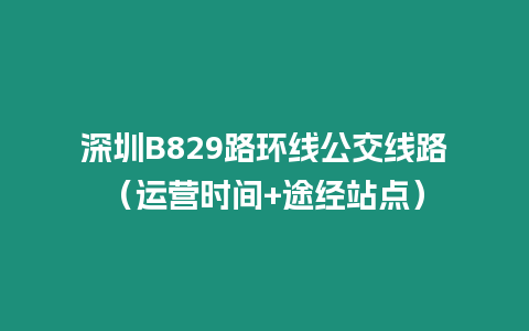 深圳B829路環線公交線路（運營時間+途經站點）