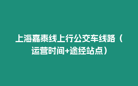 上海嘉泰線上行公交車線路（運營時間+途經站點）