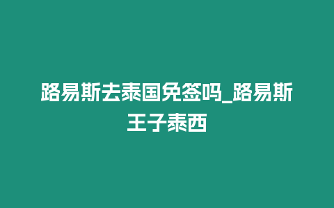 路易斯去泰國免簽嗎_路易斯王子泰西