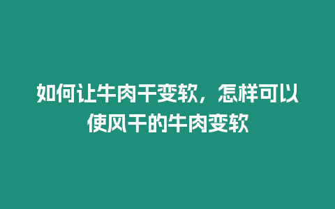 如何讓牛肉干變軟，怎樣可以使風干的牛肉變軟