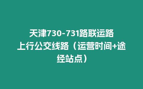 天津730-731路聯運路上行公交線路（運營時間+途經站點）