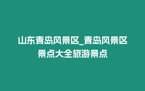 山東青島風景區_青島風景區景點大全旅游景點