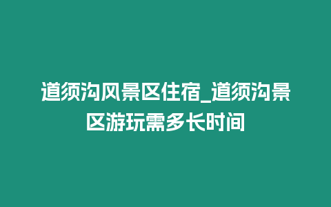 道須溝風景區(qū)住宿_道須溝景區(qū)游玩需多長時間