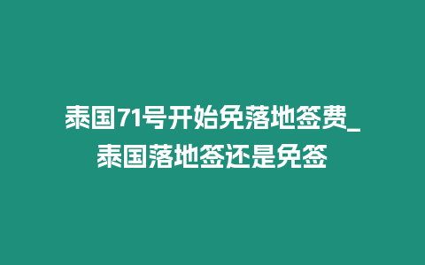 泰國71號開始免落地簽費_泰國落地簽還是免簽