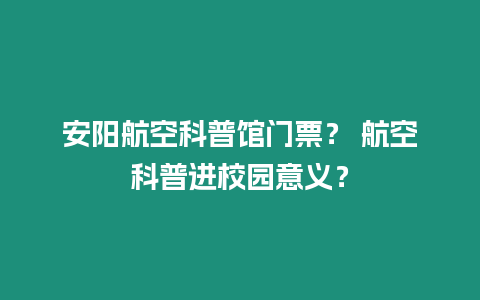 安陽(yáng)航空科普館門(mén)票？ 航空科普進(jìn)校園意義？