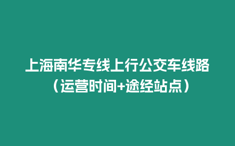 上海南華專線上行公交車線路（運營時間+途經站點）