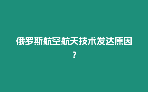 俄羅斯航空航天技術發達原因？