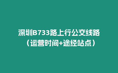 深圳B733路上行公交線路（運營時間+途經站點）