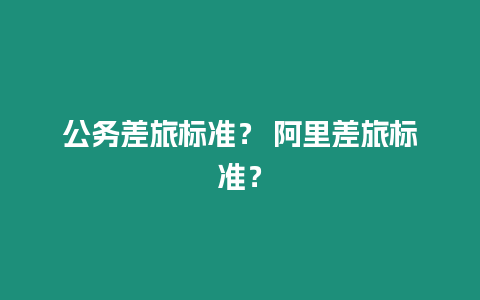 公務差旅標準？ 阿里差旅標準？