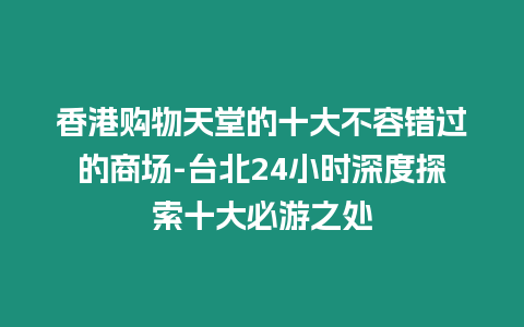 香港購物天堂的十大不容錯過的商場-臺北24小時深度探索十大必游之處