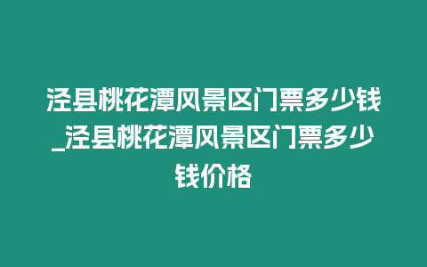 涇縣桃花潭風景區門票多少錢_涇縣桃花潭風景區門票多少錢價格