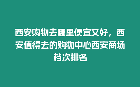 西安購物去哪里便宜又好，西安值得去的購物中心西安商場檔次排名