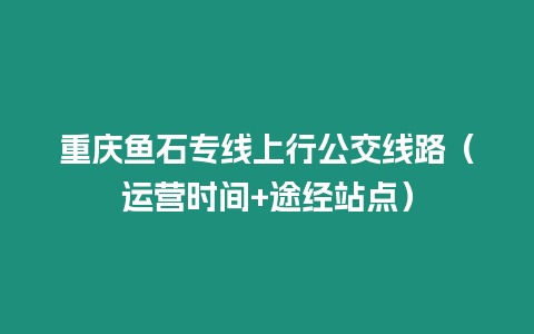 重慶魚石專線上行公交線路（運營時間+途經站點）