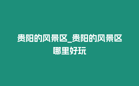 貴陽的風景區_貴陽的風景區哪里好玩