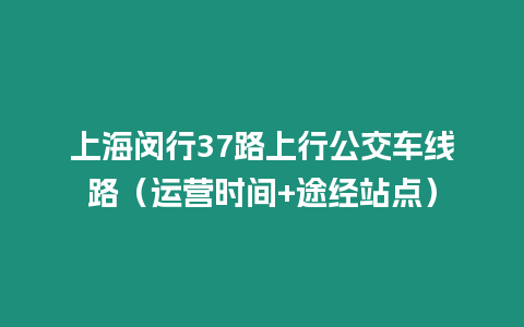 上海閔行37路上行公交車線路（運營時間+途經站點）