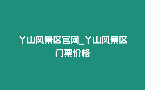 丫山風景區官網_丫山風景區門票價格